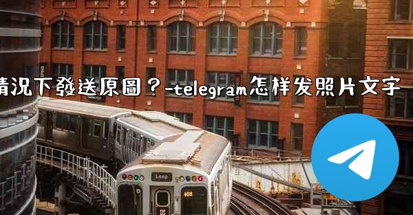 <b>Telegram如何在不壓縮的情況下發送原圖？-telegram怎样发照片文字</b>