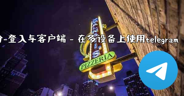 <b>Telegram第三部分：登入與客戶端 - 在多設備上使用Telegram、telegram第三部分-登入与客户端 - </b>