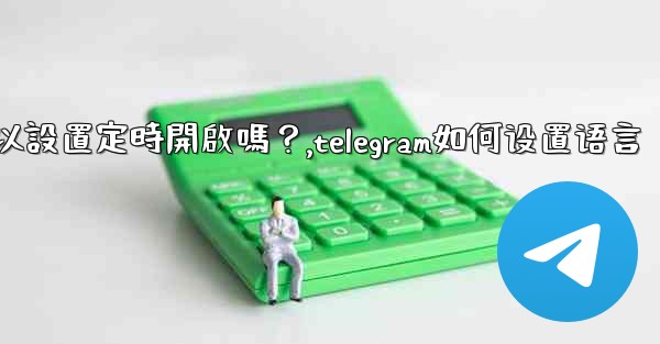Telegram深色模式可以設置定時開啟嗎？,telegram如何设置语言