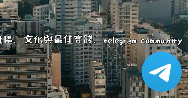 Telegram-第十四部分：社區、文化與最佳實踐、telegram community
