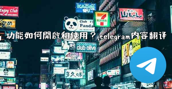 Telegram的「翻譯消息」功能如何開啟和使用？,telegram内容翻译