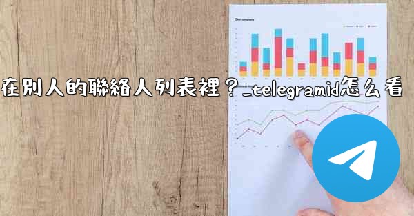 Telegram如何知道我是否在別人的聯絡人列表裡？_telegramid怎么看