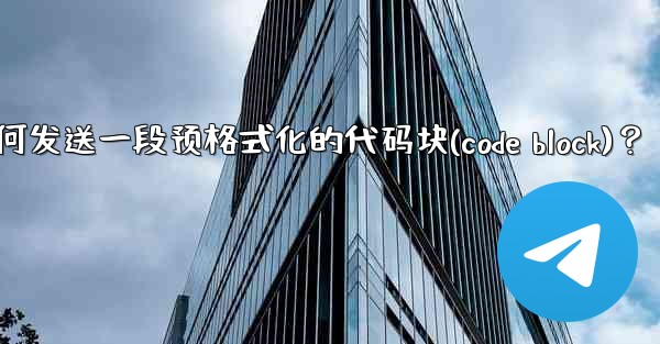 Telegram如何發送一段預格式化的代碼塊（Code Block）？—telegram如何发送一段预格式化的代码块(c