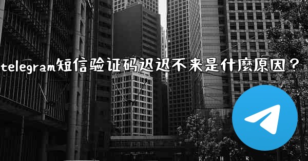 <b>Telegram短信驗證碼遲遲不來是什麼原因？;telegram短信验证码迟迟不来是什麼原因？</b>