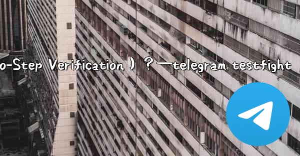 Telegram如何開啟兩步驗證（Two-Step Verification）？—telegram testfight
