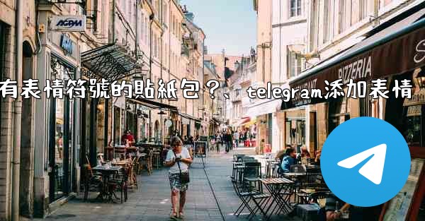 Telegram如何創建帶有表情符號的貼紙包？、telegram添加表情