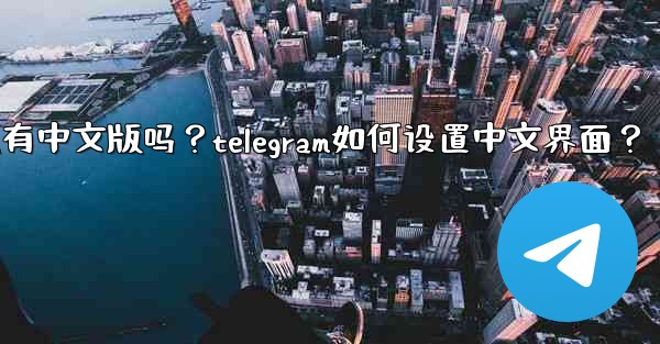 <b>Telegram有中文版嗎？Telegram如何設置中文界面？;telegram有中文版吗？telegram如何设置中文</b>