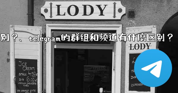 <b>Telegram的群組和頻道有什麼區別？、telegram的群组和频道有什麼区别？</b>