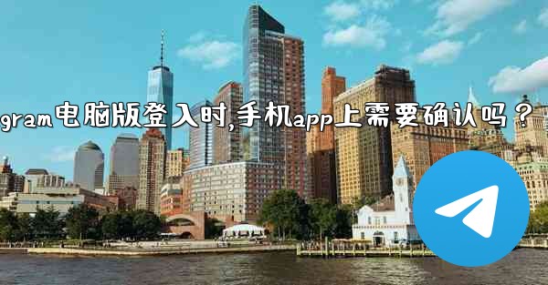 Telegram電腦版登入時，手機App上需要確認嗎？、telegram电脑版登入时,手机app上需要确认吗？