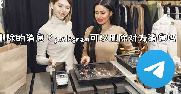 Telegram如何撤銷（Undo）一個剛剛刪除的消息？;telegram可以删除对方消息吗