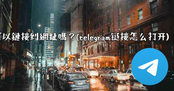 Telegram內聯鍵盤按鈕可以鏈接到網址嗎？(telegram链接怎么打开)