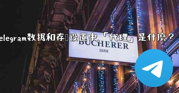 Telegram數據和存儲設置中，「代理」是什麼？;telegram数据和存储设置中,「代理」是什麼？
