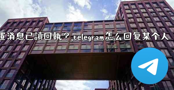 Telegram如何設置消息已讀回執？,telegram怎么回复某个人