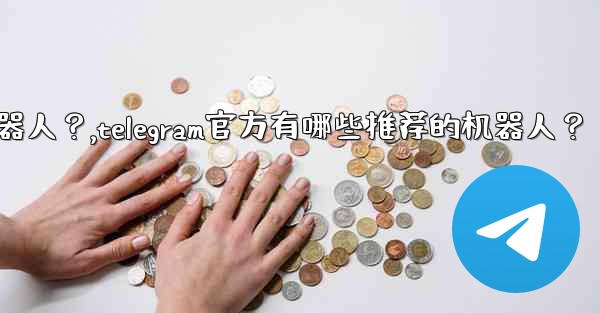 Telegram官方有哪些推薦的機器人？,telegram官方有哪些推荐的机器人？