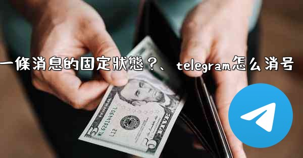 Telegram如何取消一條消息的固定狀態？、telegram怎么消号