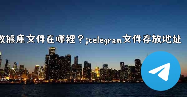 Telegram的本地數據庫文件在哪裡？;telegram文件存放地址