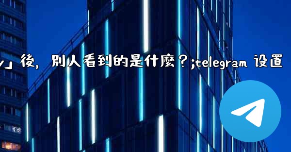 Telegram設置為「Nobody」後，別人看到的是什麼？;telegram 设置