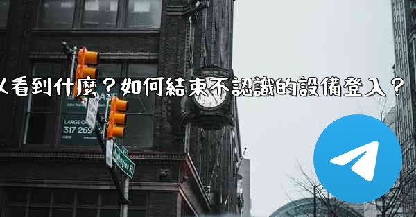 Telegram在「活動會話」中可以看到什麼？如何結束不認識的設備登入？