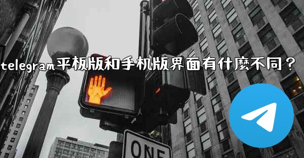 Telegram平板版和手機版界面有什麼不同？、telegram平板版和手机版界面有什麼不同？