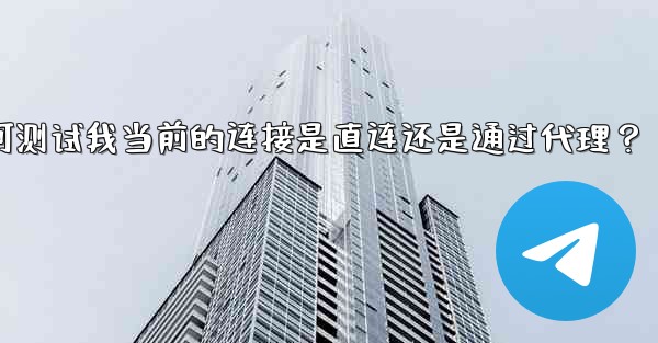 Telegram如何測試我當前的連接是直連還是通過代理？;telegram如何测试我当前的连接是直连还是通过代理？