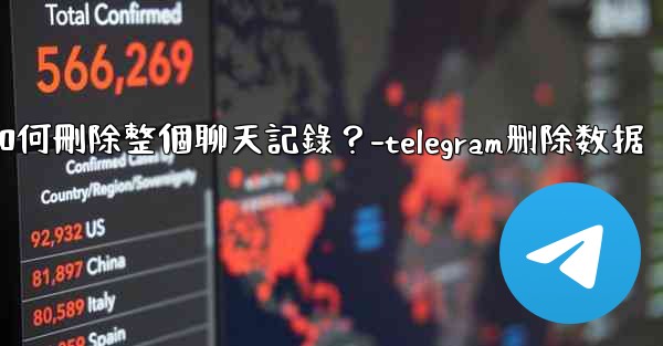 Telegram如何刪除整個聊天記錄？-telegram删除数据