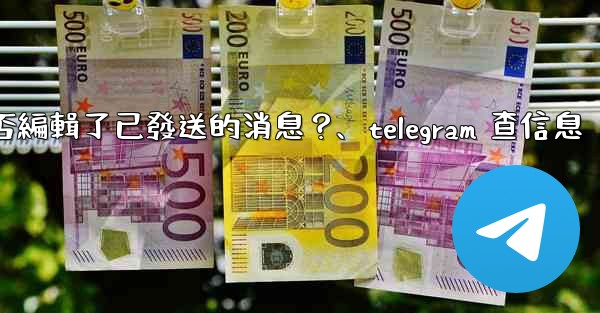 Telegram如何知道對方是否編輯了已發送的消息？、telegram 查信息